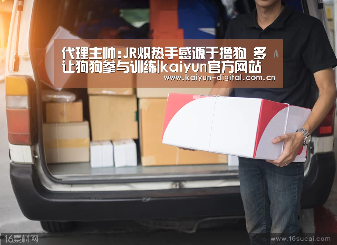 代理主帅:JR炽热手感源于撸狗 多让狗狗参与训练|kaiyun官方网站(图1)