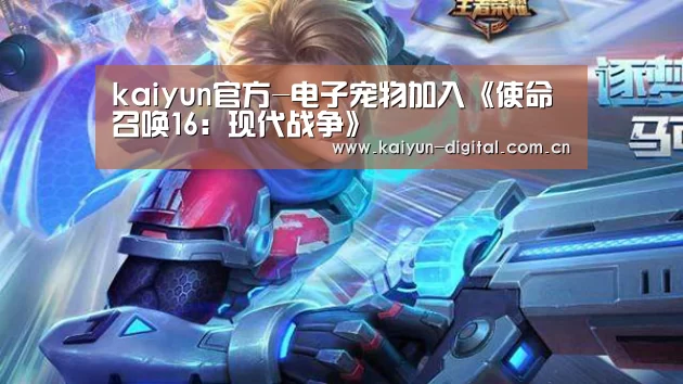 kaiyun官方-电子宠物加入《使命召唤16：现代战争》(图4)